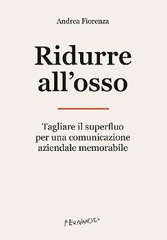 Ridurre all'osso. Tagliare il superfluo per una comunicazione aziendale memorabile