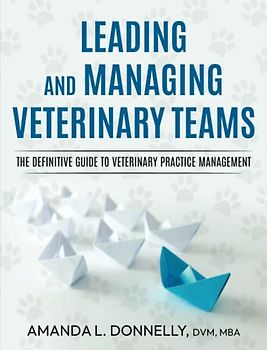 Leading and Managing Veterinary Teams: The Definitive Guide to Veterinary Practice Management