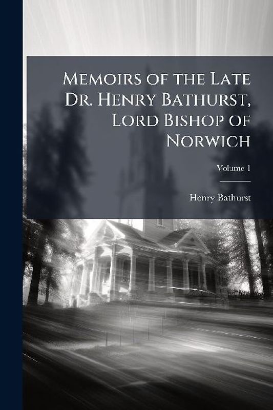Memoirs of the Late Dr. Henry Bathurst, Lord Bishop of Norwich