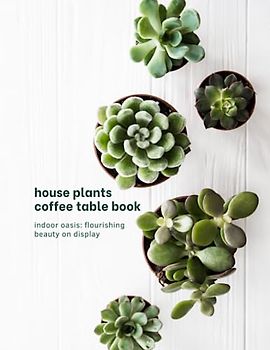 Indoor Botanical Wonders - House Plants Coffee Table Book: A Captivating Photographic Journey of the Green World at Home. Delightful Photography for Plant Lovers