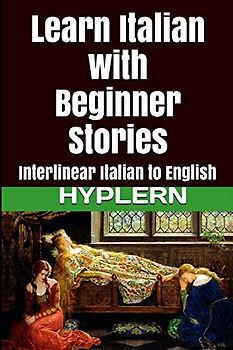 Learn Italian with Beginner Stories: Interlinear Italian to English (Learn Italian with Interlinear Stories for Beginners and Advanced Readers, Band 1)