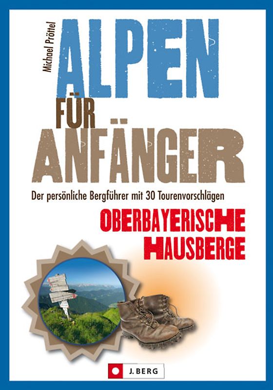 Alpen für Anfänger – Oberbayerische Hausberge. Der persönliche Bergführer mit 30 Tourenvorschlägen
