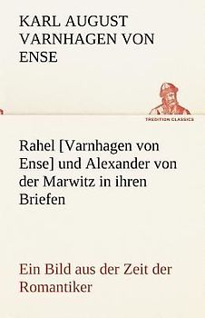 Rahel [Varnhagen von Ense] und Alexander von der Marwitz in ihren Briefen