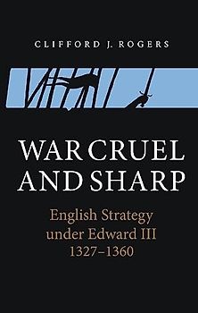 War Cruel and Sharp - English Strategy under Edward III, 1327-1360 (Warfare in History, Band 11)