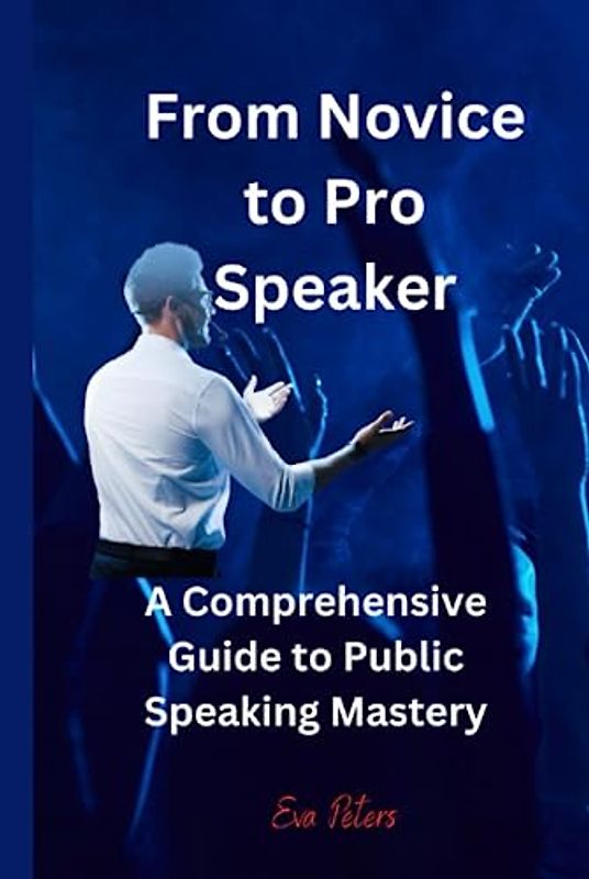 From Novice to Pro Speaker: A Comprehensive Guide to Public Speaking Mastery