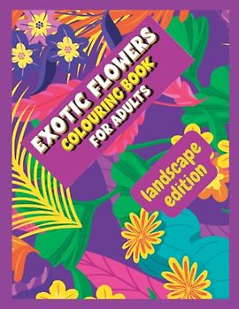 Exotic Flowers Colouring Book for Adults - Landscape Edition: Beautiful Arrangements for Hours of Colouring for Adults & Seniors