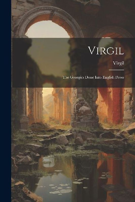 Virgil: The Georgics Done Into English Prose