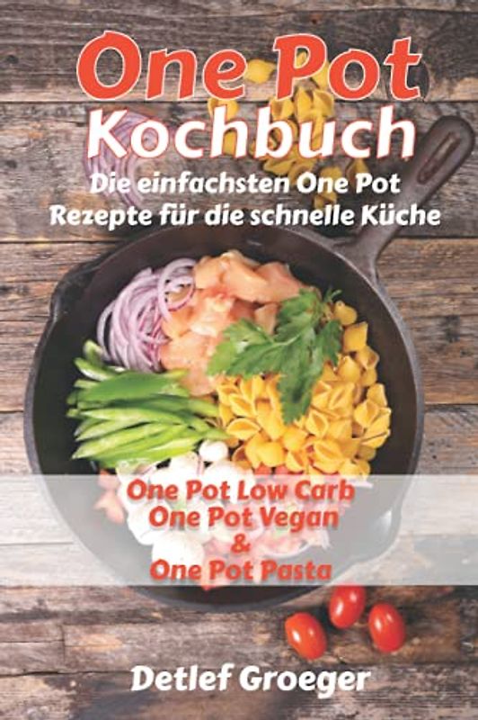 One Pot Kochbuch: Die einfachsten One Pot Rezepte für die schnelle Küche