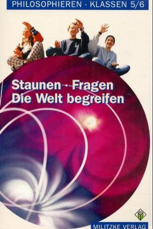 Staunen - Fragen - Die Welt begreifen. Philosophieren. Klassen 5/6....