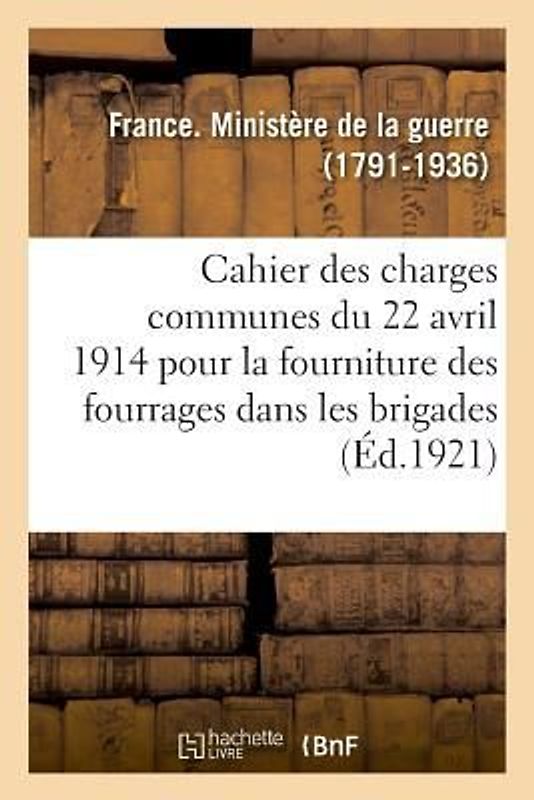 Cahier Des Charges Communes Du 22 Avril 1914 Pour La Fourniture Des Fourrages Dans Les Brigades: À Effectuer Par Marchés de Livraison Dans Les Magasin