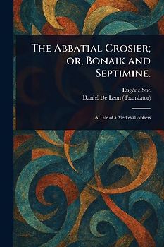 The Abbatial Crosier; or, Bonaik and Septimine.