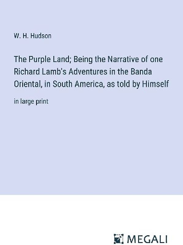 The Purple Land; Being the Narrative of one Richard Lamb's Adventures in the Banda Oriental, in South America, as told by Himself