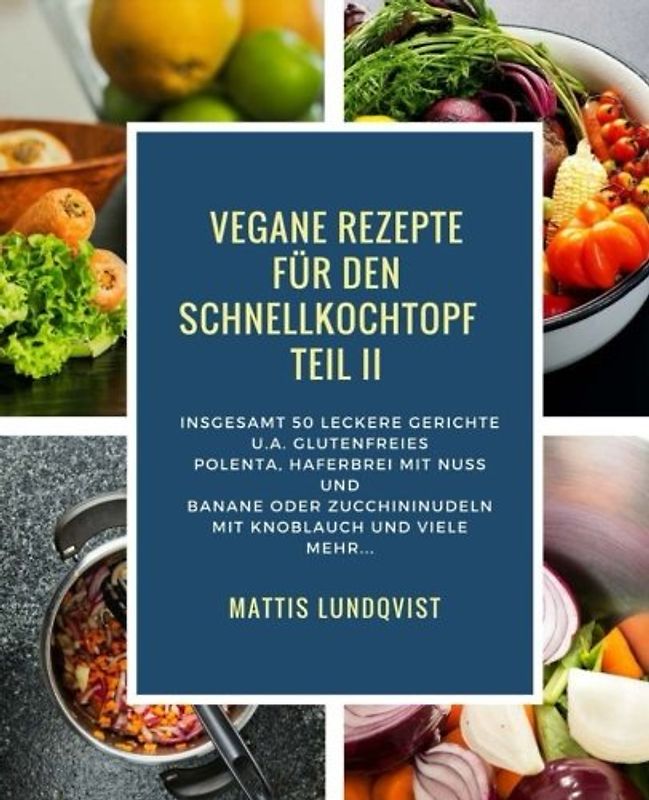 Vegane Rezepte für den Schnellkochtopf Teil II: Insgesamt 50 leckere Gerichte u.a. mit glutenfreies Polenta, Haferbrei mit Nuss und Banane oder ... Kochen mit dem Schnellkochtopf, Band 2)