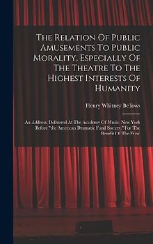The Relation Of Public Amusements To Public Morality, Especially Of The Theatre To The Highest Interests Of Humanity