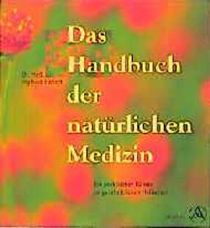 Das Handbuch der natürlichen Medizin. Ein praktischer Führer zu ganzheitlichen Heilweisen