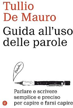 Guida all'uso delle parole. Parlare e scrivere semplice e preciso per capire e farsi capire