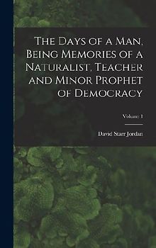 The Days of a man, Being Memories of a Naturalist, Teacher and Minor Prophet of Democracy; Volume 1