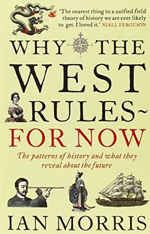 Why The West Rules - For Now: The Patterns of History and What They Reveal About the Future - Ian Morris