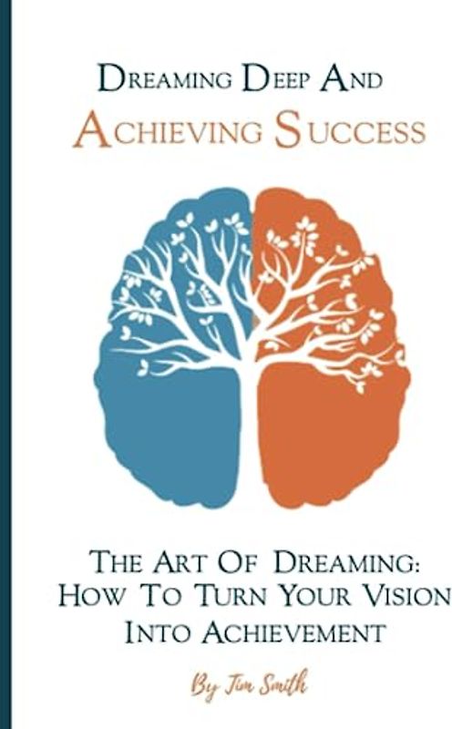 Dreaming Deep And Achieving Success: The Art of Dreaming: How to Turn Your Vision into Achievement