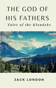 The God of His Fathers - Tales of the Klondyke: (Annotated)