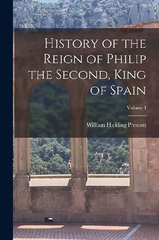 History of the Reign of Philip the Second, King of Spain; Volume I
