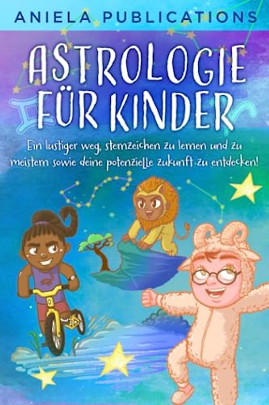 Astrologie für Kinder: Ein Lustiger Weg, Sternzeichen zu Lernen und zu Meistern Sowie Deine Potenzielle Zukunft zu Entdecken!