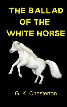 The Ballad of the White Horse: The Epic of Alfred The Great First King of England (Annotated)