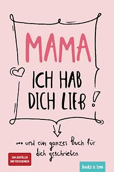 Mama ich hab dich lieb: … und ein ganzes Buch für dich geschrieben