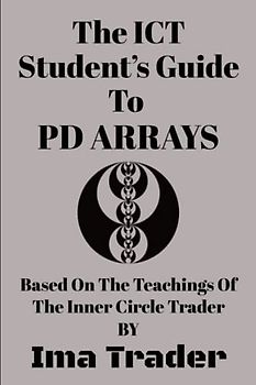 The ICT Student's Guide To PD Arrays: Based on the Teachings of the Inner Circle Trader
