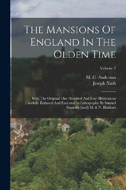 The Mansions Of England In The Olden Time: With The Original One Hundred And Four Illustrations Carefully Reduced And Executed In Lithography By Samue