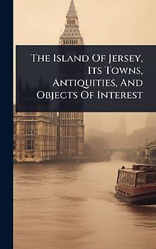 The Island Of Jersey, Its Towns, Antiquities, And Objects Of Interest