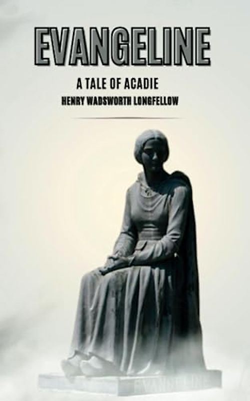 Evangeline: A Tale of Acadie: A Classic American Poetry Collection (Annotated)