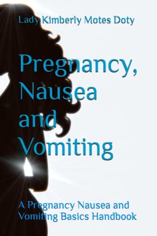 Pregnancy, Nausea and Vomiting: A Pregnancy Nausea and Vomiting Basics Handbook