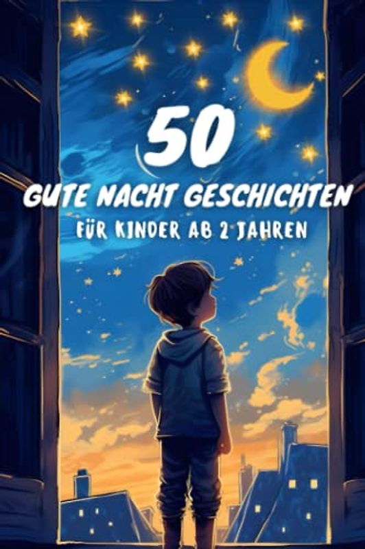 50 Gute Nacht Geschichten für Kinder ab 2 Jahren zum Vorlesen mit Bildern, kurze Einschlafgeschichten zur Beruhigung: Sammlung von Kurzgeschichten für Kleinkinder für Jungen und Mädchen