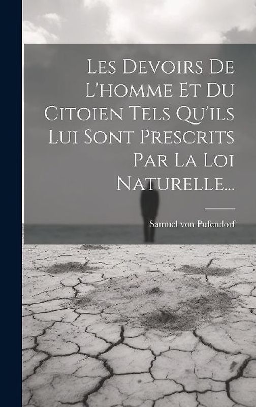 Les Devoirs De L'homme Et Du Citoien Tels Qu'ils Lui Sont Prescrits Par La Loi Naturelle...