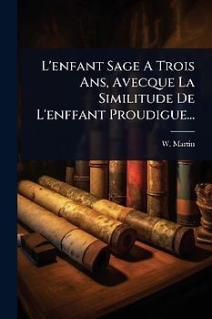 L'enfant Sage A Trois Ans, Avecque La Similitude De L'enffant Proudigue...