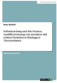 Selbsttäuschung und ihre Formen. Ausdifferenzierung von unechtem und echtem Verstehen in Heideggers Theorierahmen