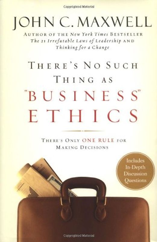 There's No Such Thing as "Business" Ethics: There's Only One Rule for Making Decisions: Discover the One Rule for Making the Right Decisions - John C. Maxwell