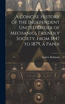 A Concise History of the Independent United Order of Mechanics Friendly Society, From 1847 to 1879, a Paper