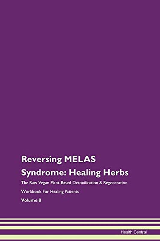 Reversing MELAS Syndrome: Healing Herbs The Raw Vegan Plant-Based Detoxification & Regeneration Workbook for Healing Patients. Volume 8