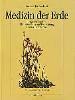 Medizin der Erde. Legenden, Mythen, Heilanwendung und Betrachtung unserer Heilpflanzen