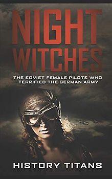 NIGHT WITCHES: The Soviet Female Pilots Who Terrified The German Army
