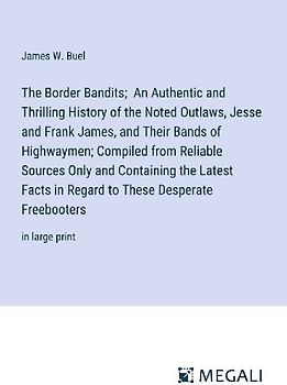 The Border Bandits;  An Authentic and Thrilling History of the Noted Outlaws, Jesse and Frank James, and Their Bands of Highwaymen; Compiled from Reliable Sources Only and Containing the Latest Facts in Regard to These Desperate Freebooters
