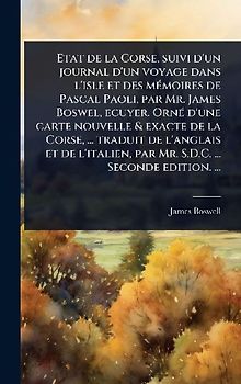 Etat de la Corse, suivi d'un journal d'un voyage dans l'isle et des mÃ(c)moires de Pascal Paoli, par Mr. James Boswel, ecuyer. OrnÃ(c) d'une carte nouvelle & exacte de la Corse, ... traduit de l'anglais et de l'italien, par Mr. S.D.C. ... Seconde edition.