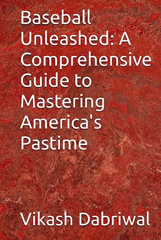 Baseball Unleashed: A Comprehensive Guide to Mastering America's Pastime