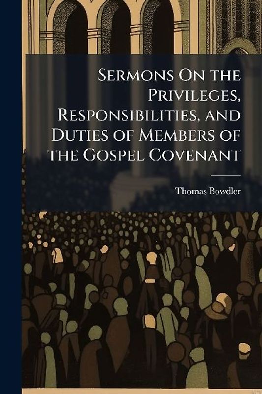 Sermons On the Privileges, Responsibilities, and Duties of Members of the Gospel Covenant