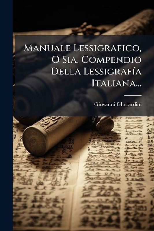Manuale Lessigrafico, O Sia, Compendio Della LessigrafÃ-a Italiana...