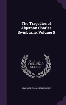 The Tragedies of Algernon Charles Swinburne, Volume 5