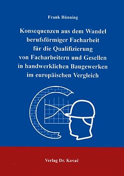 Konsequenzen aus dem Wandel berufsförmiger Facharbeit für die Qualifizierung von Facharbeitern und Gesellen in handwerklichen Baugewerken im europäischen Vergleich