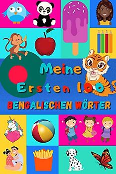 Meine ersten 100 Bengalischen Wörter: Bengalisch lernen für Kinder von 2 - 6 Jahren, Babys, Kindergarten | Bilderbuch : 100 schöne farbige Bilder mit Bengalischen und Deutschen Wörtern